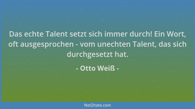 Otto Weiß - Das echte Talent setzt sich immer durch! Ein Wort, oft ausgesprochen - vom unechten Talent, das sich durchgeset...