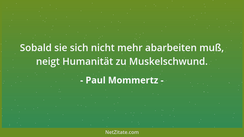Paul Mommertz - Sobald sie sich nicht mehr abarbeiten muß, neigt Humanität zu Muskelschwund....