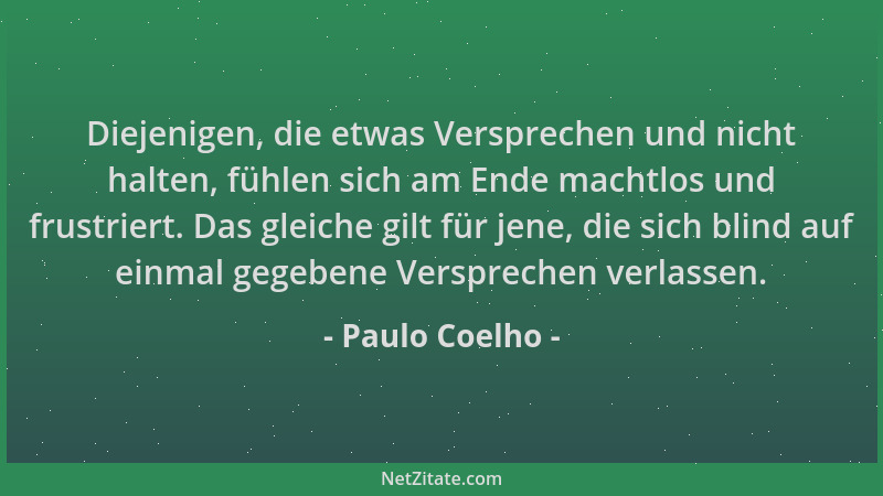 Paulo Coelho - Diejenigen, die etwas Versprechen und nicht halten, fühlen sich am Ende machtlos und frustriert. Das gleiche...
