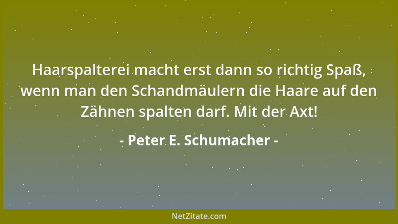 Peter E. Schumacher - Haarspalterei macht erst dann so richtig Spaß, wenn man den Schandmäulern die Haare auf den Zähnen sp...