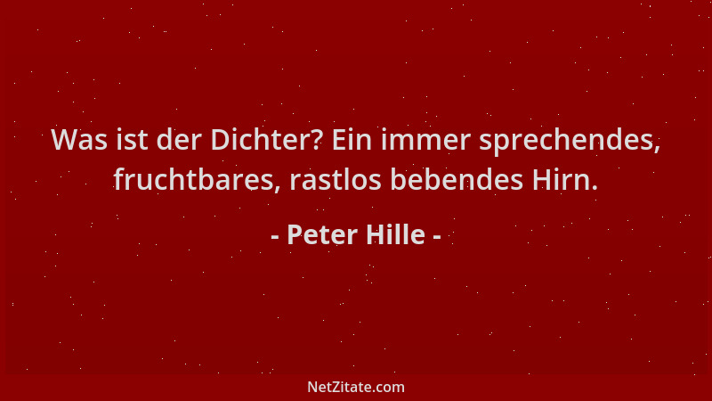 Peter Hille - Was ist der Dichter? Ein immer sprechendes, fruchtbares, rastlos bebendes Hirn....