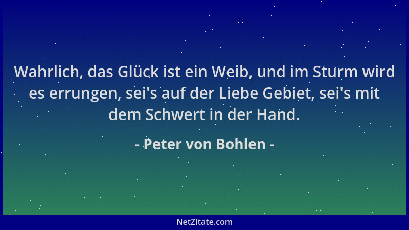 Peter von Bohlen - Wahrlich, das Glück ist ein Weib, und im Sturm wird es errungen, sei 's auf der Liebe Gebiet, sei 's mit d...