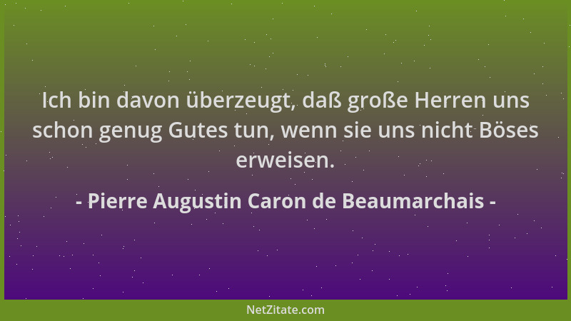 Pierre Augustin Caron de Beaumarchais - Ich bin davon überzeugt, daß große Herren uns schon genug Gutes tun, wenn sie uns n...