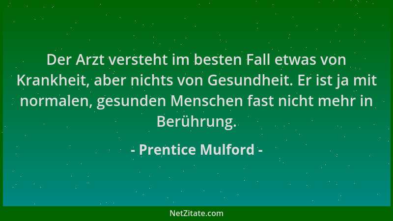 Prentice Mulford - Der Arzt versteht im besten Fall etwas von Krankheit, aber nichts von Gesundheit. Er ist ja mit normalen...