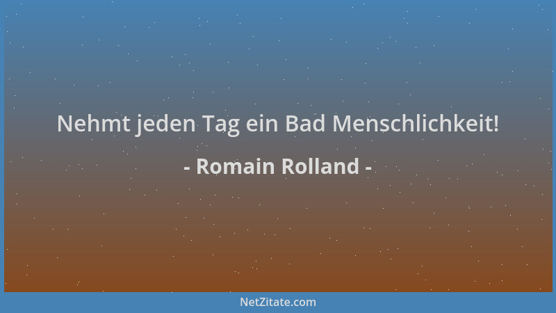 Romain Rolland - Nehmt jeden Tag ein Bad Menschlichkeit!...