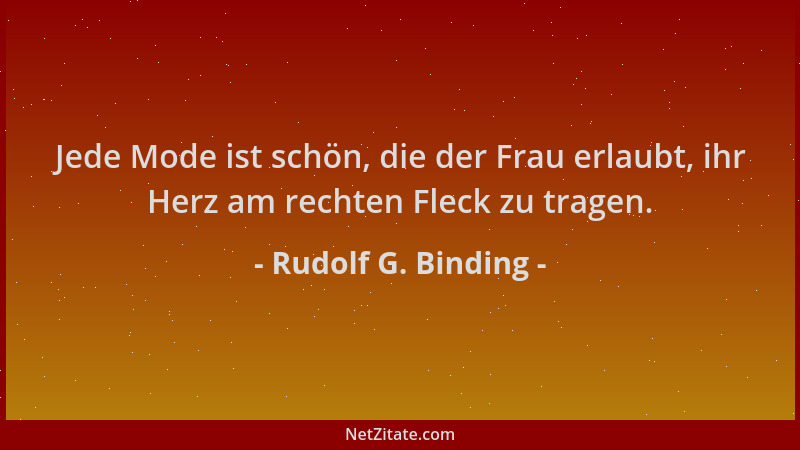 Rudolf G. Binding - Jede Mode ist schön, die der Frau erlaubt, ihr Herz am rechten Fleck zu tragen....