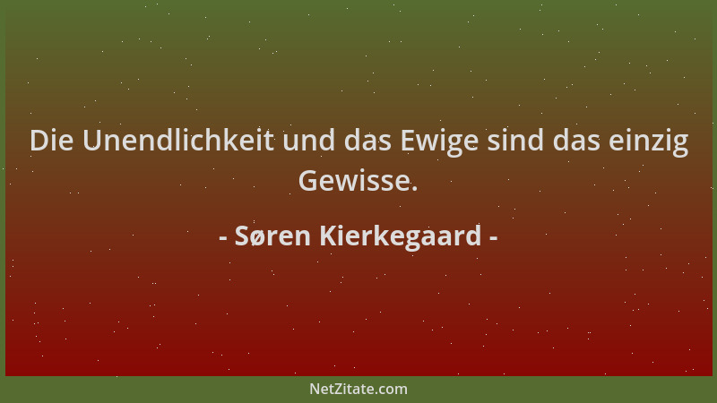 Søren Kierkegaard - Die Unendlichkeit und das Ewige sind das einzig Gewisse....