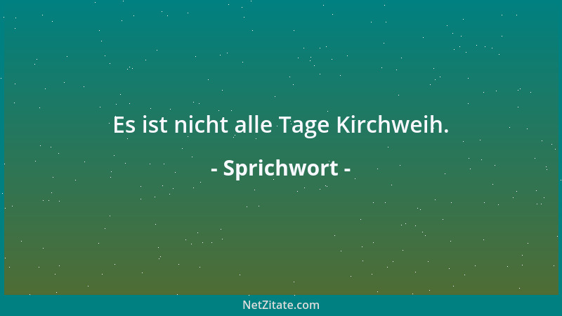 Sprichwort - Es ist nicht alle Tage Kirchweih....