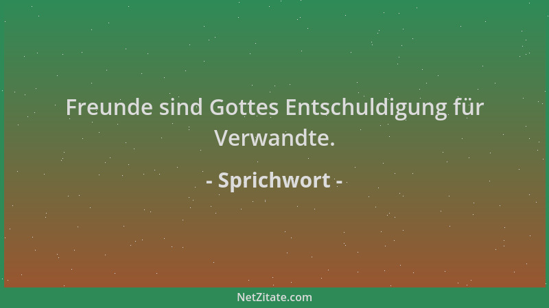 Sprichwort - Freunde sind Gottes Entschuldigung für Verwandte....