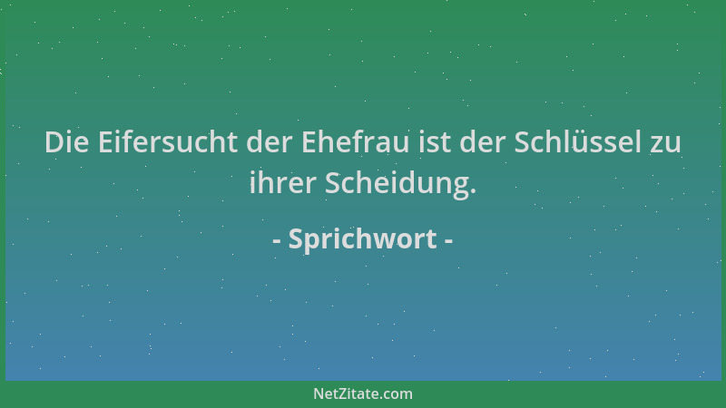 Sprichwort - Die Eifersucht der Ehefrau ist der Schlüssel zu ihrer Scheidung....