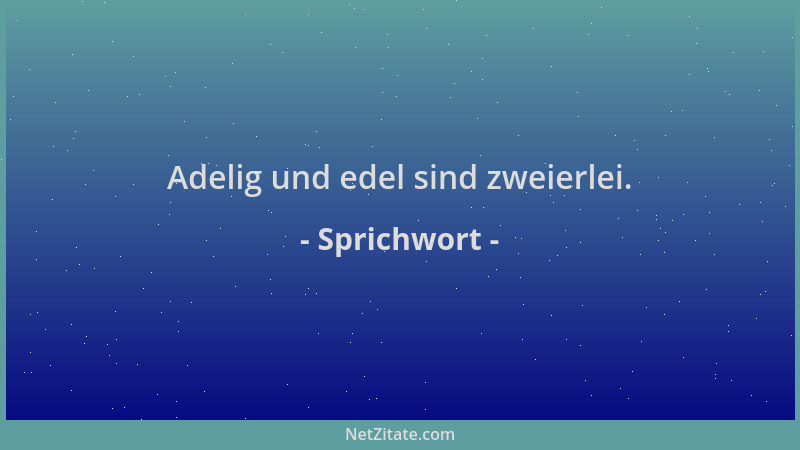 Sprichwort - Adelig und edel sind zweierlei....