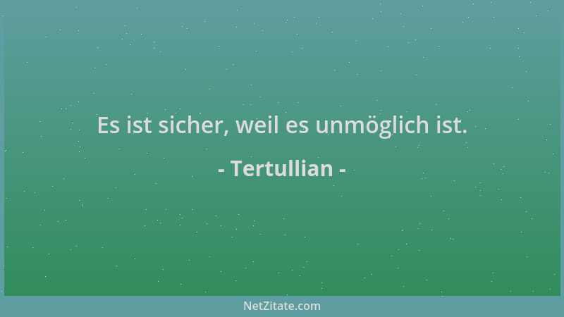 Tertullian - Es ist sicher, weil es unmöglich ist....