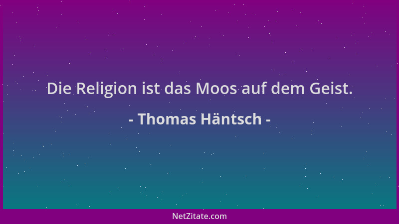 Thomas Häntsch - Die Religion ist das Moos auf dem Geist....