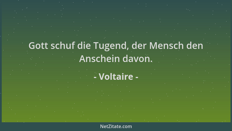 Voltaire - Gott schuf die Tugend, der Mensch den Anschein davon....