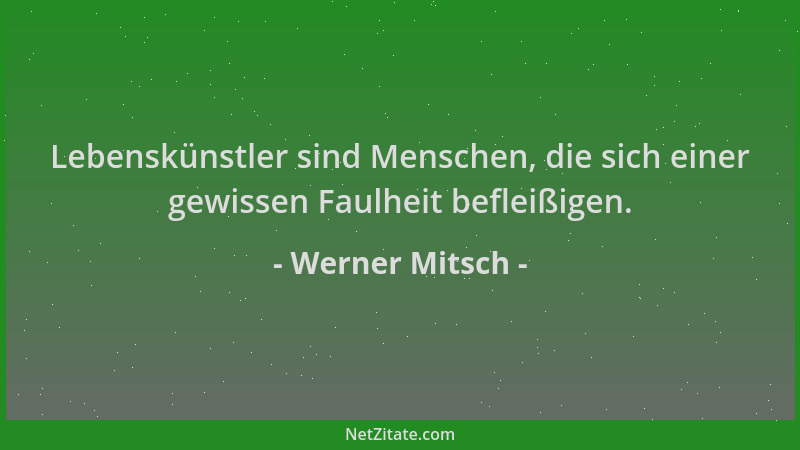 Werner Mitsch - Lebenskünstler sind Menschen, die sich einer gewissen Faulheit befleißigen....