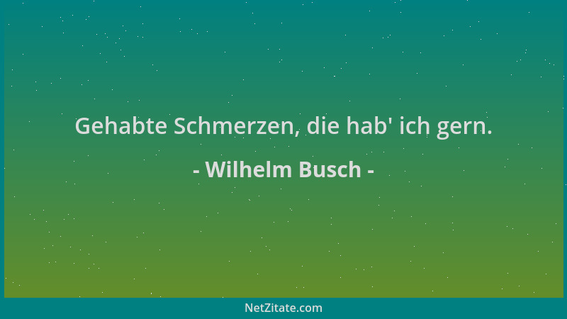 Wilhelm Busch - Gehabte Schmerzen, die hab ' ich gern....