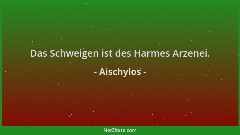 Aischylos - Das Schweigen ist des Harmes Arzenei....