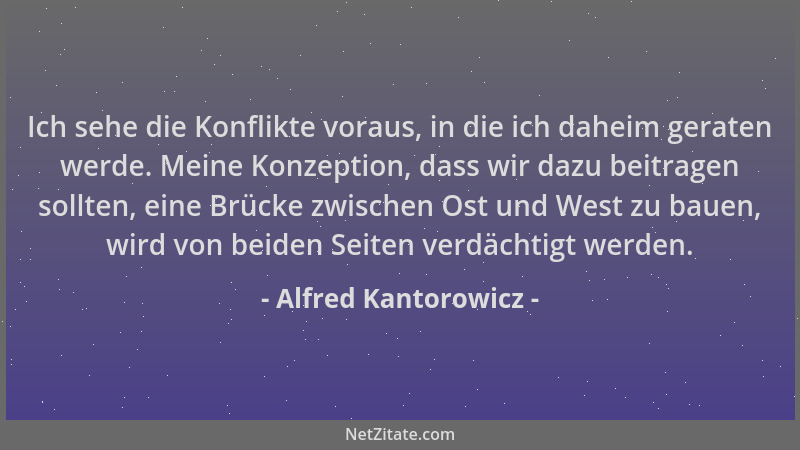 Alfred Kantorowicz - Ich sehe die Konflikte voraus, in die ich daheim geraten werde. Meine Konzeption, dass wir dazu beitra...