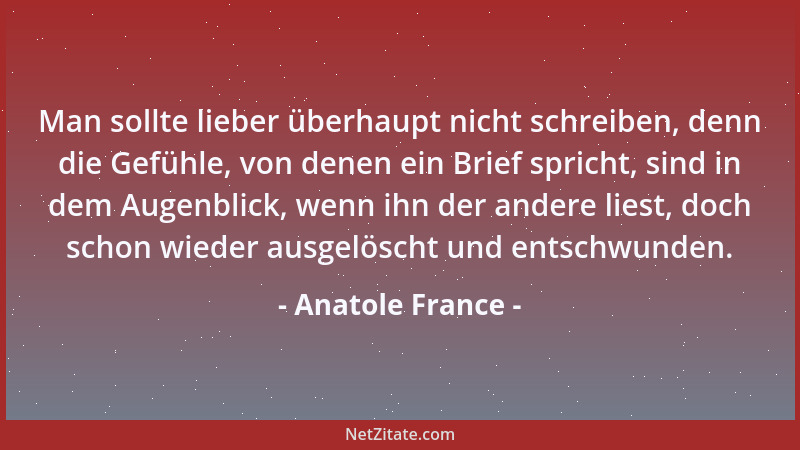 Anatole France - Man sollte lieber überhaupt nicht schreiben, denn die Gefühle, von denen ein Brief spricht, sind in dem Au...