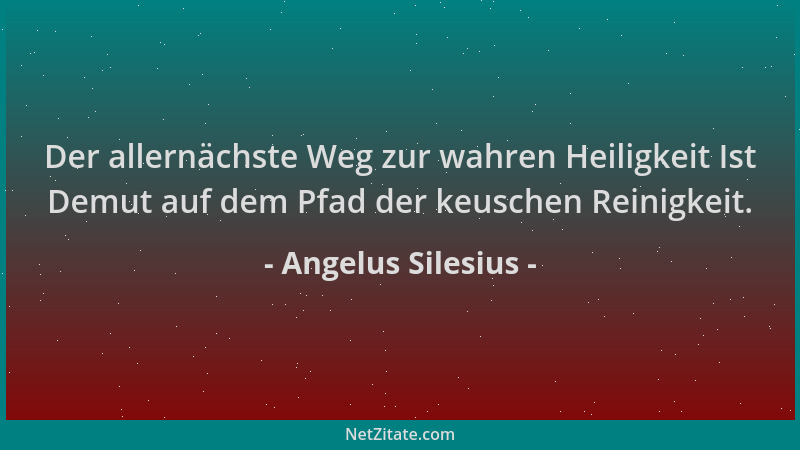 Angelus Silesius - Der allernächste Weg zur wahren Heiligkeit Ist Demut auf dem Pfad der keuschen Reinigkeit....
