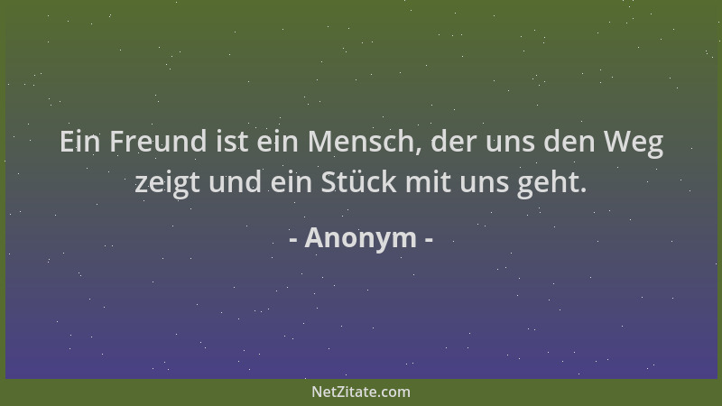 Anonym - Ein Freund ist ein Mensch, der uns den Weg zeigt und ein Stück mit uns geht....