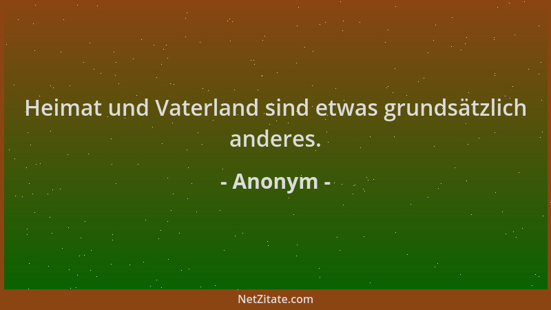 Anonym - Heimat und Vaterland sind etwas grundsätzlich anderes....