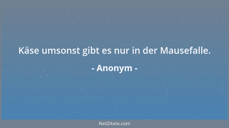 Anonym - Käse umsonst gibt es nur in der Mausefalle....