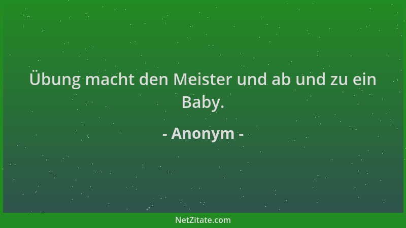 Anonym - Übung macht den Meister und ab und zu ein Baby....