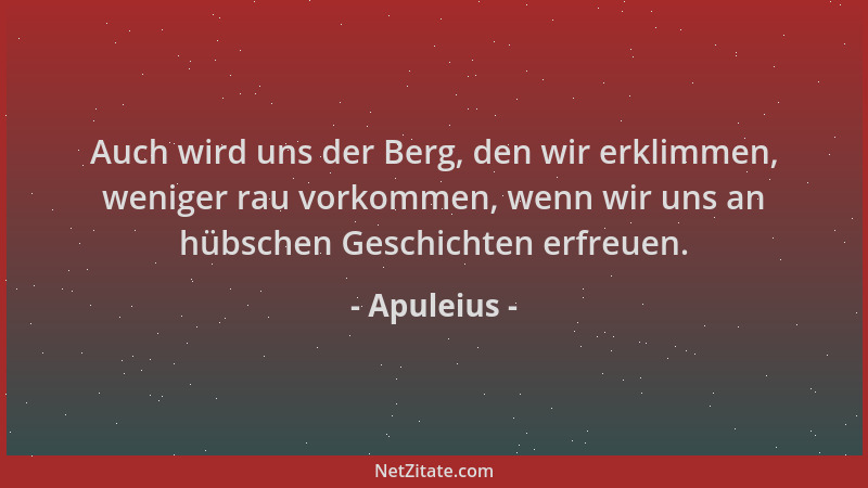 Apuleius - Auch wird uns der Berg, den wir erklimmen, weniger rau vorkommen, wenn wir uns an hübschen Geschichten erfreuen....