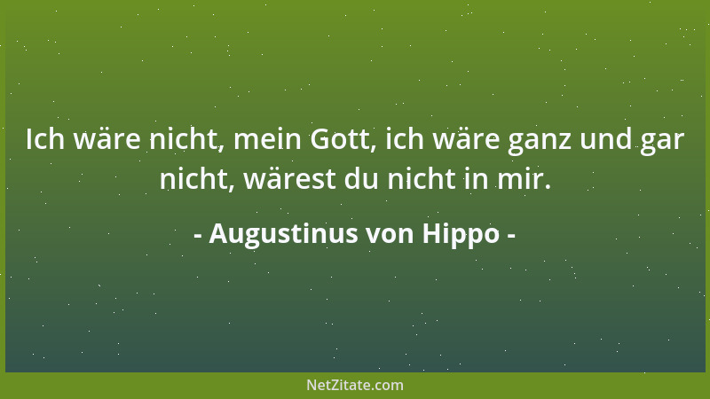 Augustinus von Hippo - Ich wäre nicht, mein Gott, ich wäre ganz und gar nicht, wärest du nicht in mir....