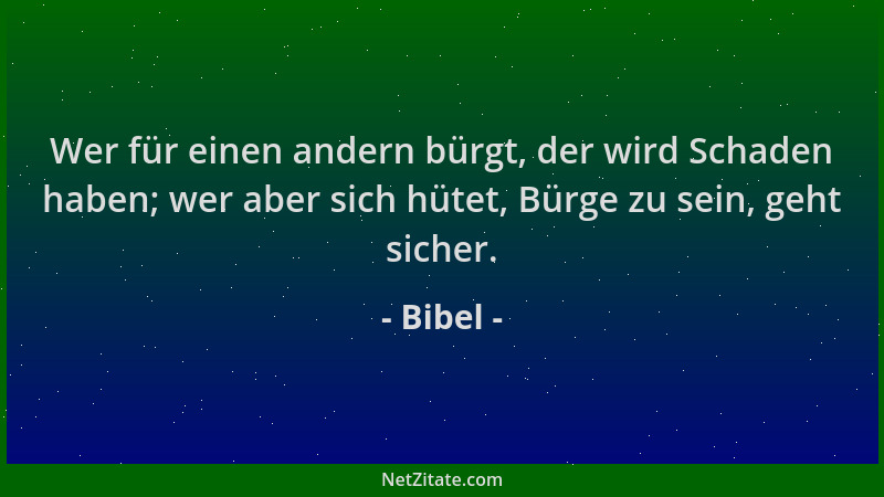 Bibel - Wer für einen andern bürgt, der wird Schaden haben; wer aber sich hütet, Bürge zu sein, geht sicher....