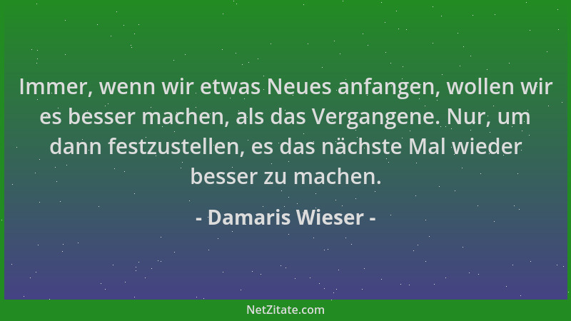 Damaris Wieser - Immer, wenn wir etwas Neues anfangen, wollen wir es besser machen, als das Vergangene. Nur, um dann festzu...