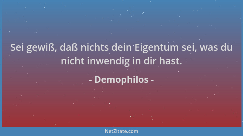 Demophilos - Sei gewiß, daß nichts dein Eigentum sei, was du nicht inwendig in dir hast....