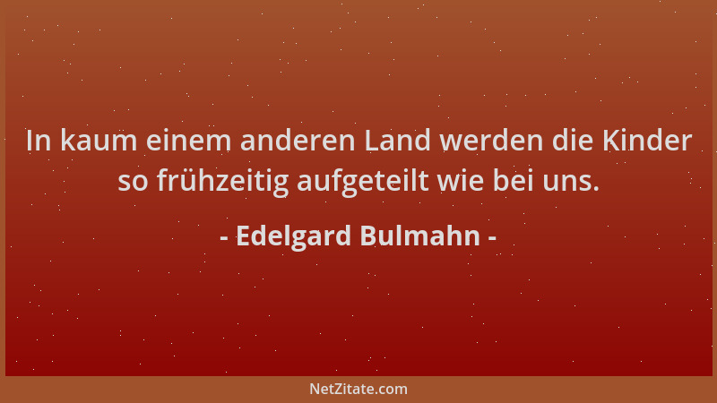 Edelgard Bulmahn - In kaum einem anderen Land werden die Kinder so frühzeitig aufgeteilt wie bei uns....