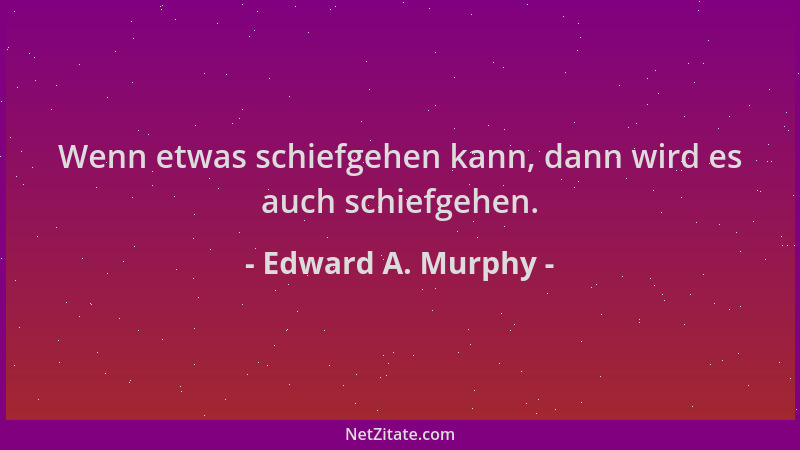 Edward A. Murphy - Wenn etwas schiefgehen kann, dann wird es auch schiefgehen....