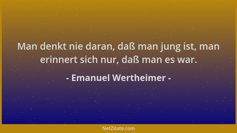 Emanuel Wertheimer - Man denkt nie daran, daß man jung ist, man erinnert sich nur, daß man es war....