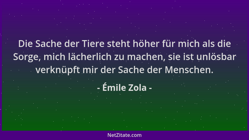 Émile Zola - Die Sache der Tiere steht höher für mich als die Sorge, mich lächerlich zu machen, sie ist unlösbar verknüpft...