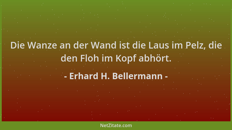 Erhard H. Bellermann - Die Wanze an der Wand ist die Laus im Pelz, die den Floh im Kopf abhört....