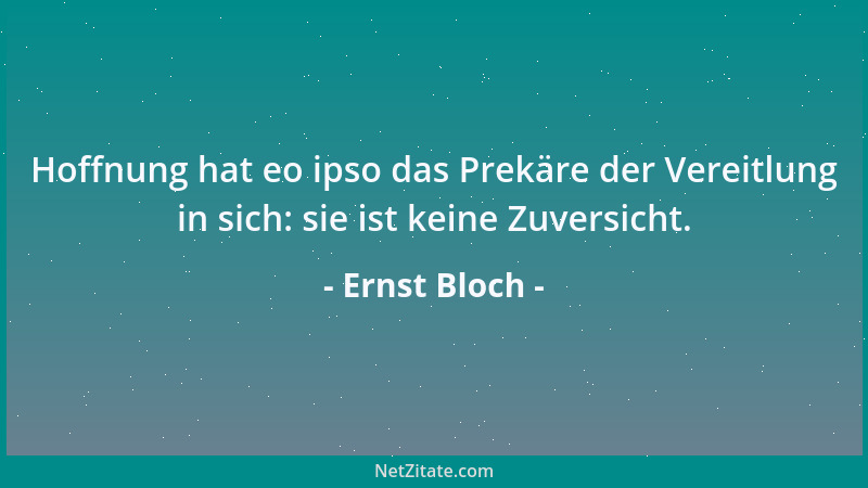 Ernst Bloch - Hoffnung hat eo ipso das Prekäre der Vereitlung in sich: sie ist keine Zuversicht....