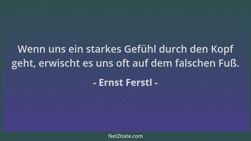 Ernst Ferstl - Wenn uns ein starkes Gefühl durch den Kopf geht, erwischt es uns oft auf dem falschen Fuß....
