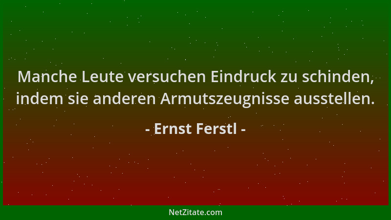 Ernst Ferstl - Manche Leute versuchen Eindruck zu schinden, indem sie anderen Armutszeugnisse ausstellen....