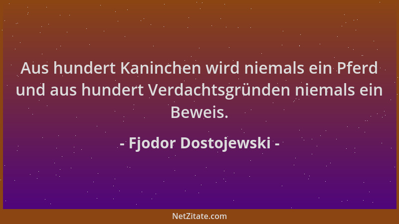 Fjodor Dostojewski - Aus hundert Kaninchen wird niemals ein Pferd und aus hundert Verdachtsgründen niemals ein Beweis....