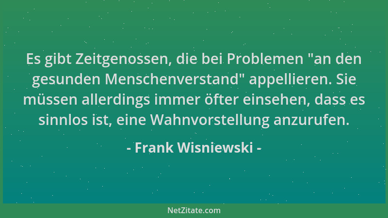 Frank Wisniewski - Es gibt Zeitgenossen, die bei Problemen  "an den gesunden Menschenverstand " appellieren. Sie müssen aller...