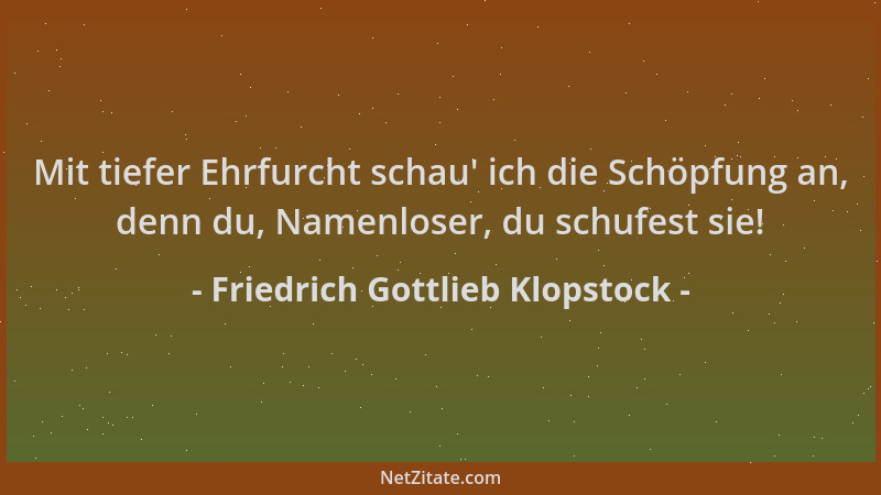 Friedrich Gottlieb Klopstock - Mit tiefer Ehrfurcht schau ' ich die Schöpfung an, denn du, Namenloser, du schufest sie!...