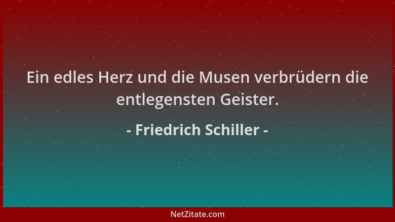 Friedrich Schiller - Ein edles Herz und die Musen verbrüdern die entlegensten Geister....