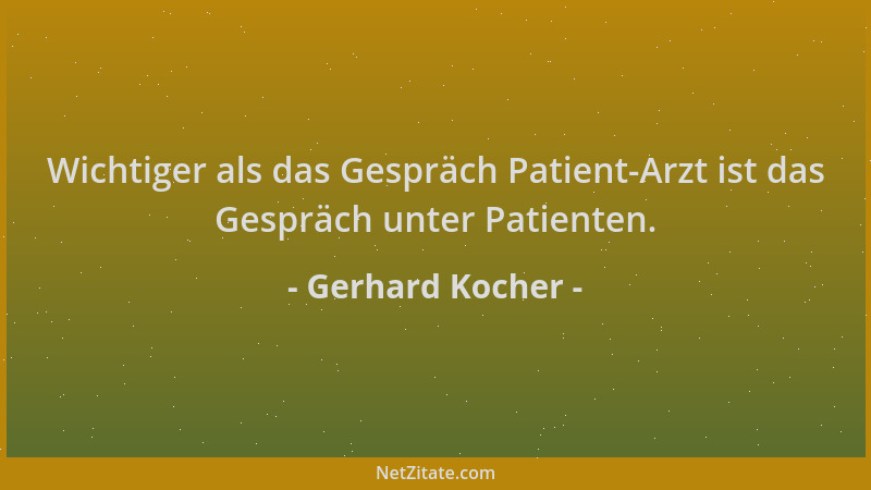 Gerhard Kocher - Wichtiger als das Gespräch Patient-Arzt ist das Gespräch unter Patienten....