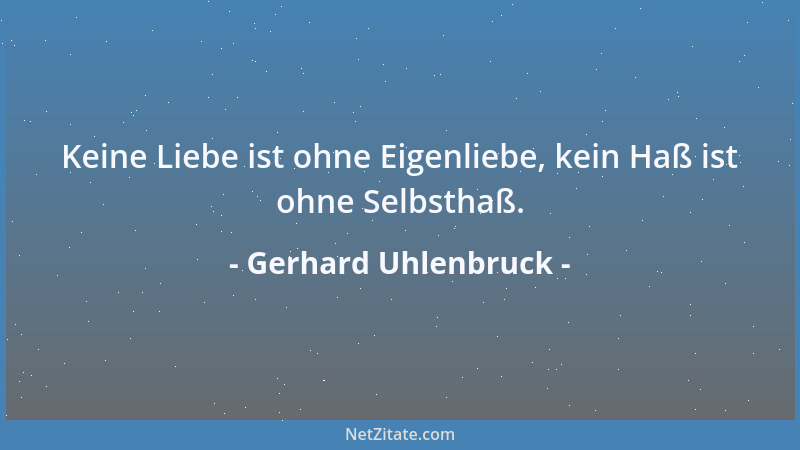 Gerhard Uhlenbruck - Keine Liebe ist ohne Eigenliebe, kein Haß ist ohne Selbsthaß....