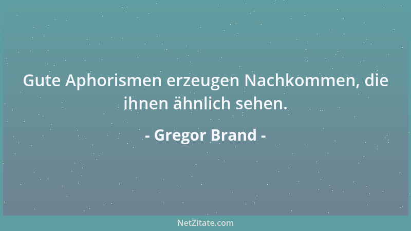 Gregor Brand - Gute Aphorismen erzeugen Nachkommen, die ihnen ähnlich sehen....