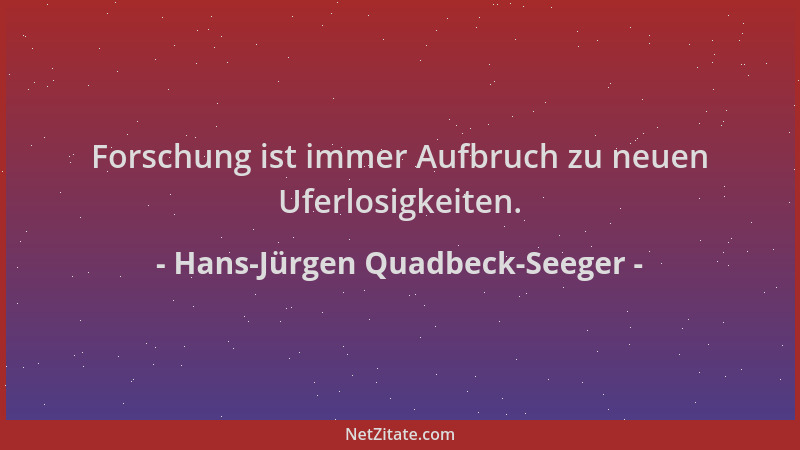 Hans-Jürgen Quadbeck-Seeger - Forschung ist immer Aufbruch zu neuen Uferlosigkeiten....