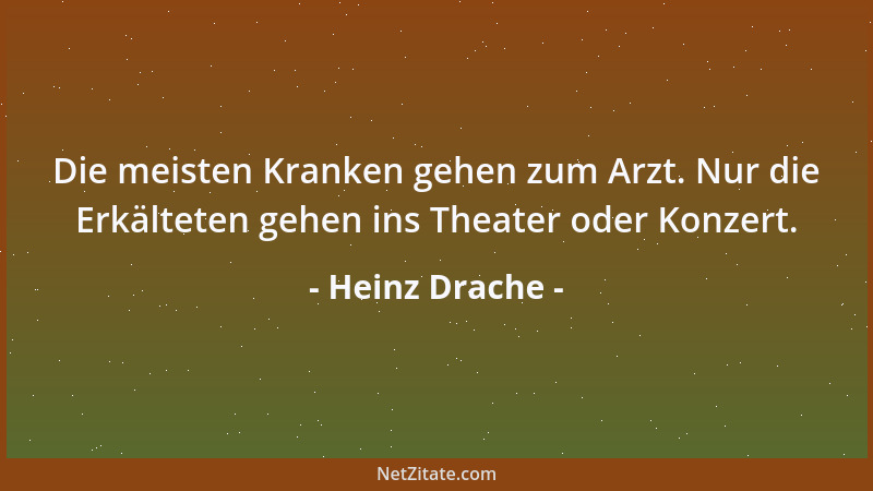 Heinz Drache - Die meisten Kranken gehen zum Arzt. Nur die Erkälteten gehen ins Theater oder Konzert....